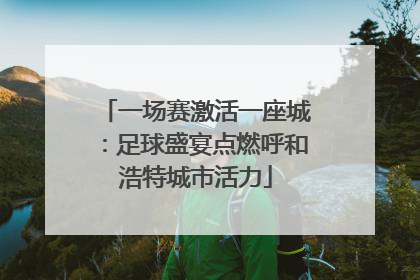 一场赛激活一座城：足球盛宴点燃呼和浩特城市活力