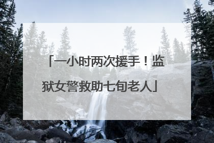 一小时两次援手！监狱女警救助七旬老人