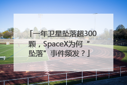 一年卫星坠落超300颗，SpaceX为何“坠落”事件频发？
