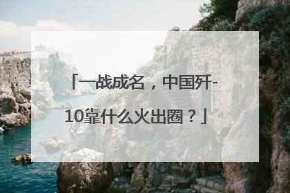 一战成名，中国歼-10靠什么火出圈？