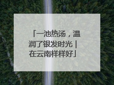一池热汤，温润了银发时光｜在云南样样好