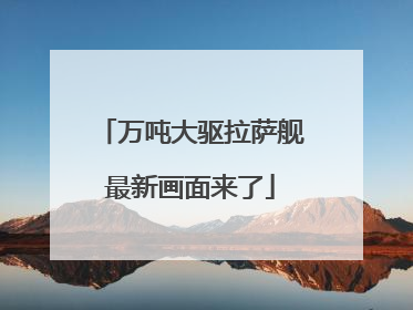 万吨大驱拉萨舰最新画面来了