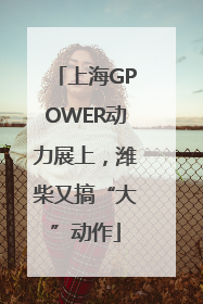 上海GPOWER动力展上，潍柴又搞“大”动作