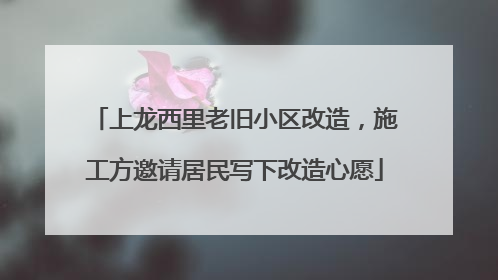 上龙西里老旧小区改造，施工方邀请居民写下改造心愿