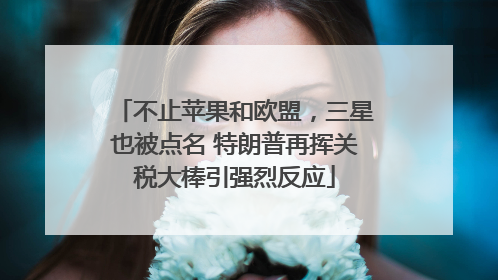 不止苹果和欧盟，三星也被点名 特朗普再挥关税大棒引强烈反应