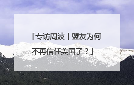 专访周波丨盟友为何不再信任美国了？