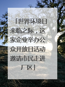 世界环境日来临之际，这家企业举办公众开放日活动邀请市民走进厂区