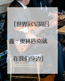 世界冠军周吕鑫：奥林匹克就在我们身边