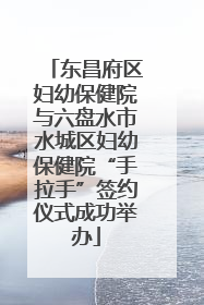 东昌府区妇幼保健院与六盘水市水城区妇幼保健院“手拉手”签约仪式成功举办
