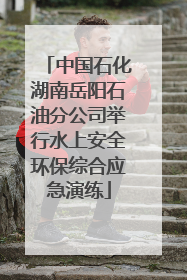 中国石化湖南岳阳石油分公司举行水上安全环保综合应急演练
