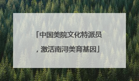 中国美院文化特派员，激活南浔美育基因