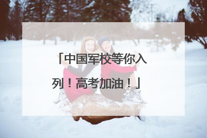 中国军校等你入列！高考加油！