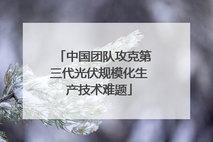 中国团队攻克第三代光伏规模化生产技术难题