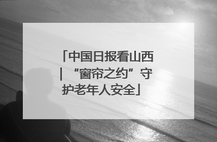 中国日报看山西｜“窗帘之约”守护老年人安全