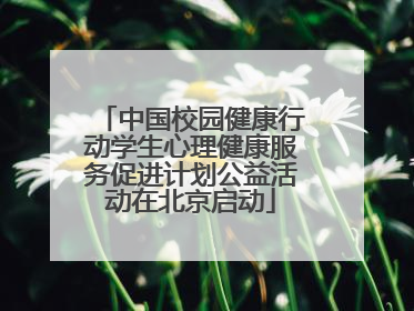 中国校园健康行动学生心理健康服务促进计划公益活动在北京启动