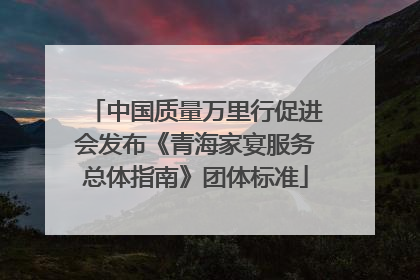 中国质量万里行促进会发布《青海家宴服务总体指南》团体标准