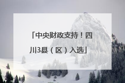 中央财政支持！四川3县（区）入选