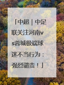 中超｜中足联关注河南vs蓉城极端球迷不当行为：强烈谴责！