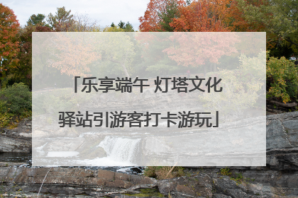 乐享端午 灯塔文化驿站引游客打卡游玩