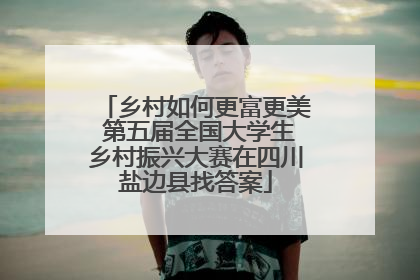 乡村如何更富更美 第五届全国大学生乡村振兴大赛在四川盐边县找答案