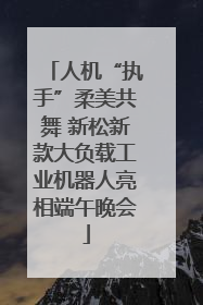 人机“执手”柔美共舞 新松新款大负载工业机器人亮相端午晚会