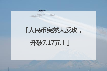 人民币突然大反攻，升破7.17元！