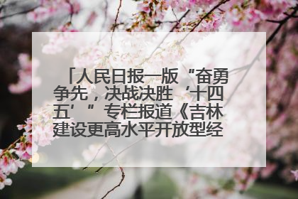 人民日报一版“奋勇争先，决战决胜‘十四五’”专栏报道《吉林建设更高水平开放型经济新体制》
