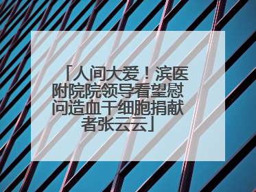 人间大爱！滨医附院院领导看望慰问造血干细胞捐献者张云云