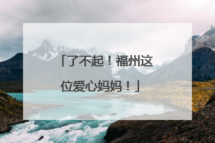 了不起！福州这位爱心妈妈！
