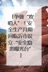 争做“吹哨人”！安全生产月期间临沂市设立“安全隐患曝光台”