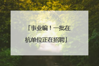 事业编！一批在杭单位正在招聘