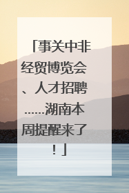 事关中非经贸博览会、人才招聘……湖南本周提醒来了！