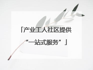 产业工人社区提供“一站式服务”