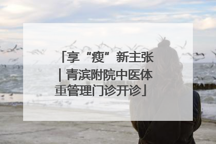 享“瘦”新主张｜青滨附院中医体重管理门诊开诊