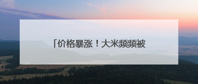 价格暴涨！大米频频被盗！日本什么情况？