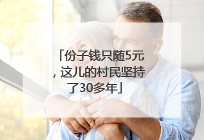 份子钱只随5元，这儿的村民坚持了30多年