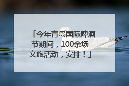 今年青岛国际啤酒节期间，100余场文旅活动，安排！