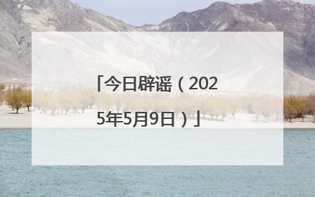 今日辟谣（2025年5月9日）