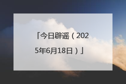 今日辟谣（2025年6月18日）