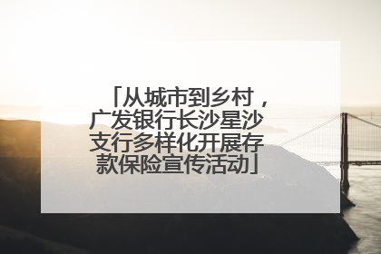 从城市到乡村，广发银行长沙星沙支行多样化开展存款保险宣传活动