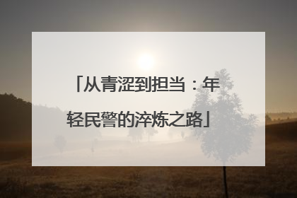 从青涩到担当：年轻民警的淬炼之路