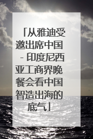 从雅迪受邀出席中国－印度尼西亚工商界晚餐会看中国智造出海的底气