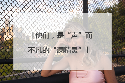 他们，是“声”而不凡的“澜精灵”