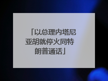 以总理内塔尼亚胡就停火同特朗普通话