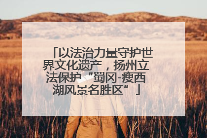 以法治力量守护世界文化遗产，扬州立法保护“蜀冈-瘦西湖风景名胜区”