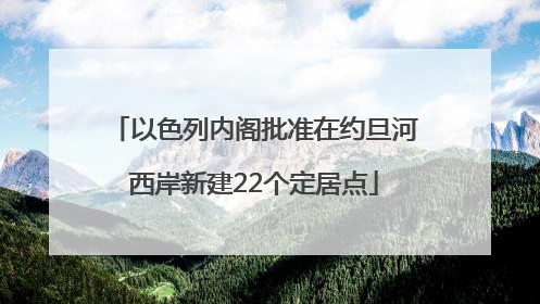 以色列内阁批准在约旦河西岸新建22个定居点