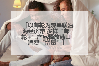 以邮轮为媒串联沿海经济带 多样“邮轮+”产品释放港口消费“增量”