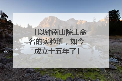以钟南山院士命名的实验班，如今成立十五年了