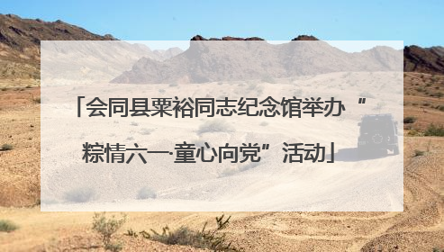 会同县粟裕同志纪念馆举办“粽情六一·童心向党”活动