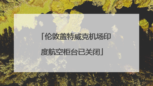 伦敦盖特威克机场印度航空柜台已关闭